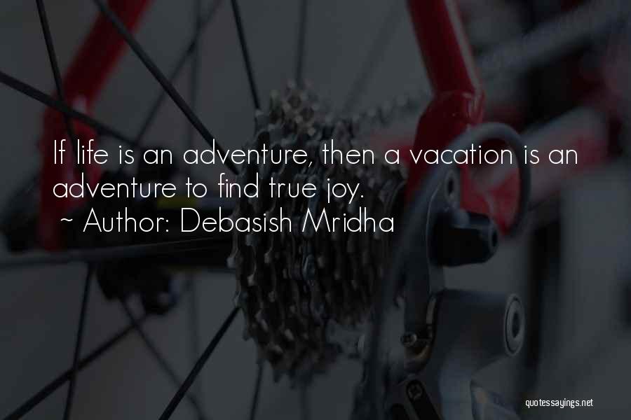 Debasish Mridha Quotes: If Life Is An Adventure, Then A Vacation Is An Adventure To Find True Joy.