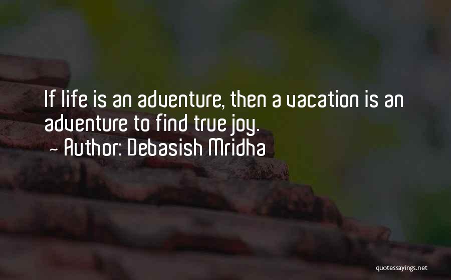 Debasish Mridha Quotes: If Life Is An Adventure, Then A Vacation Is An Adventure To Find True Joy.