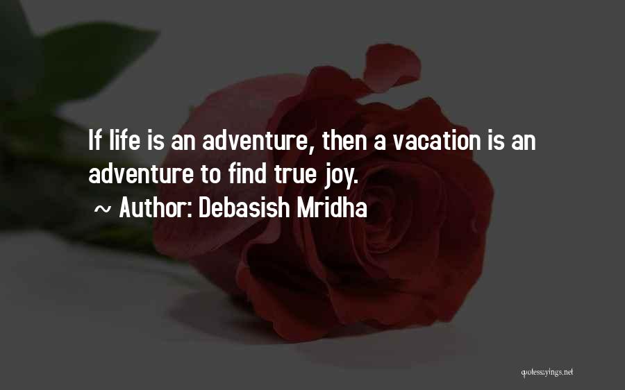 Debasish Mridha Quotes: If Life Is An Adventure, Then A Vacation Is An Adventure To Find True Joy.