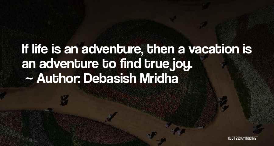 Debasish Mridha Quotes: If Life Is An Adventure, Then A Vacation Is An Adventure To Find True Joy.