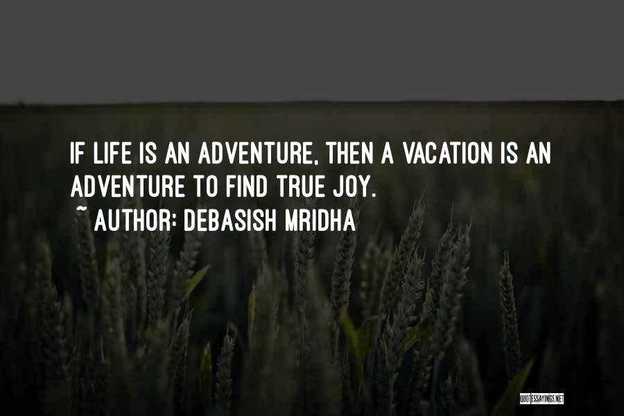 Debasish Mridha Quotes: If Life Is An Adventure, Then A Vacation Is An Adventure To Find True Joy.
