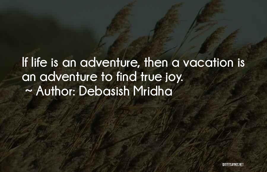 Debasish Mridha Quotes: If Life Is An Adventure, Then A Vacation Is An Adventure To Find True Joy.