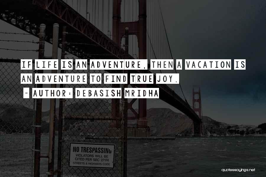 Debasish Mridha Quotes: If Life Is An Adventure, Then A Vacation Is An Adventure To Find True Joy.