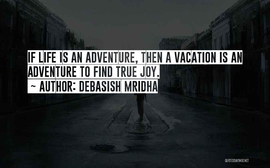 Debasish Mridha Quotes: If Life Is An Adventure, Then A Vacation Is An Adventure To Find True Joy.