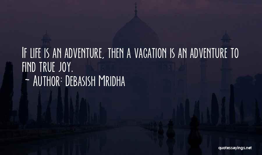 Debasish Mridha Quotes: If Life Is An Adventure, Then A Vacation Is An Adventure To Find True Joy.