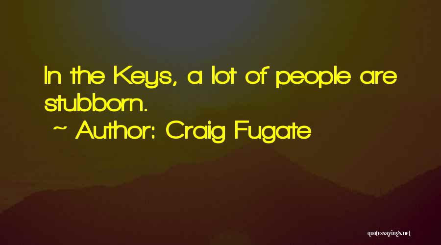Craig Fugate Quotes: In The Keys, A Lot Of People Are Stubborn.