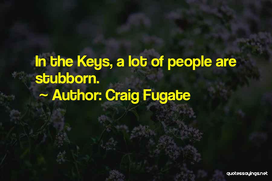 Craig Fugate Quotes: In The Keys, A Lot Of People Are Stubborn.