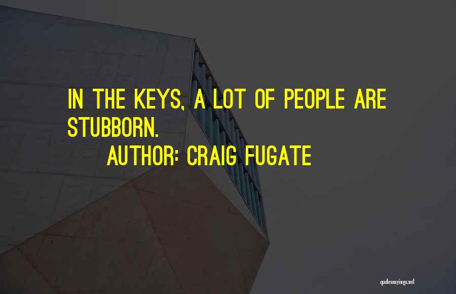 Craig Fugate Quotes: In The Keys, A Lot Of People Are Stubborn.