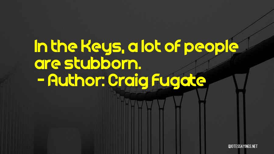 Craig Fugate Quotes: In The Keys, A Lot Of People Are Stubborn.