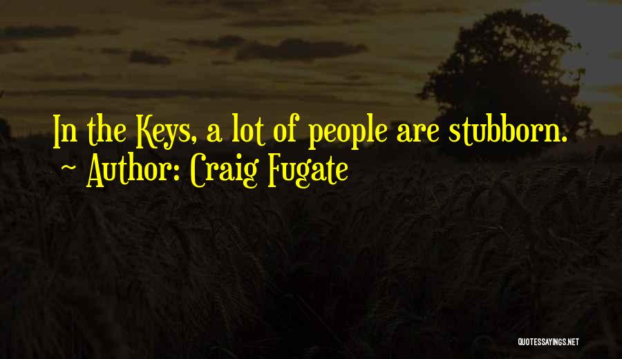Craig Fugate Quotes: In The Keys, A Lot Of People Are Stubborn.