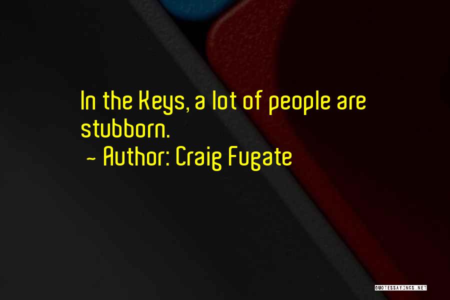 Craig Fugate Quotes: In The Keys, A Lot Of People Are Stubborn.