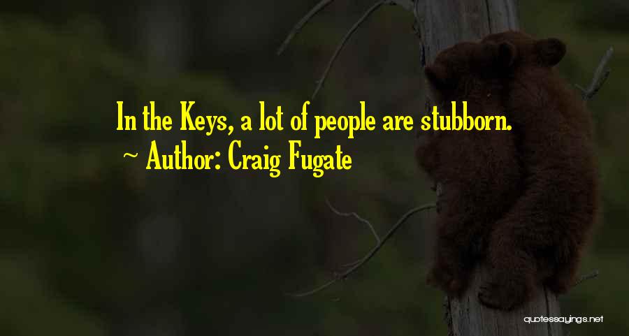 Craig Fugate Quotes: In The Keys, A Lot Of People Are Stubborn.