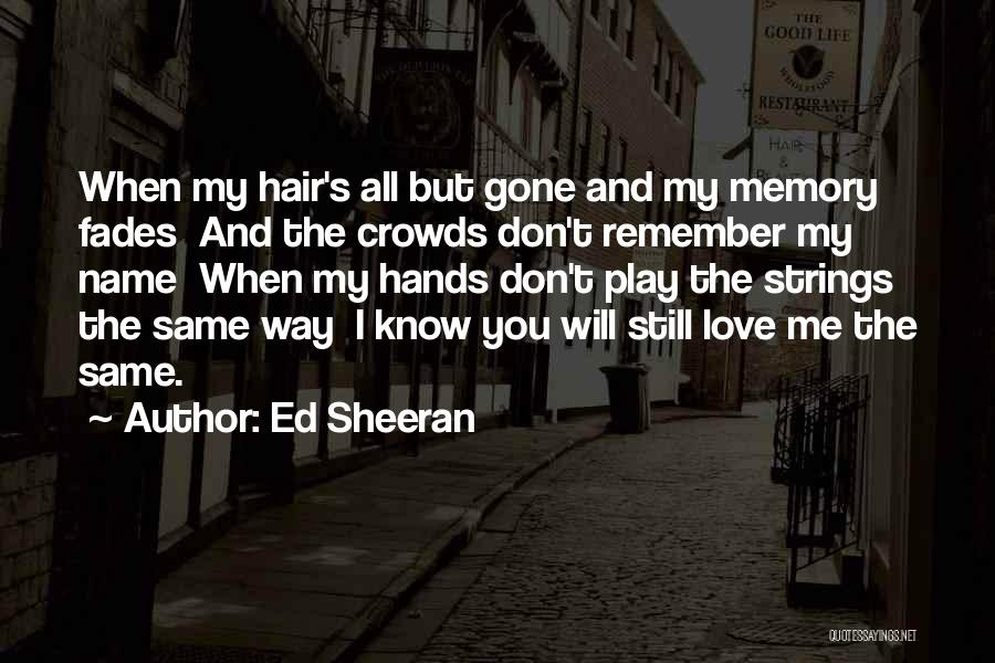 Ed Sheeran Quotes: When My Hair's All But Gone And My Memory Fades And The Crowds Don't Remember My Name When My Hands