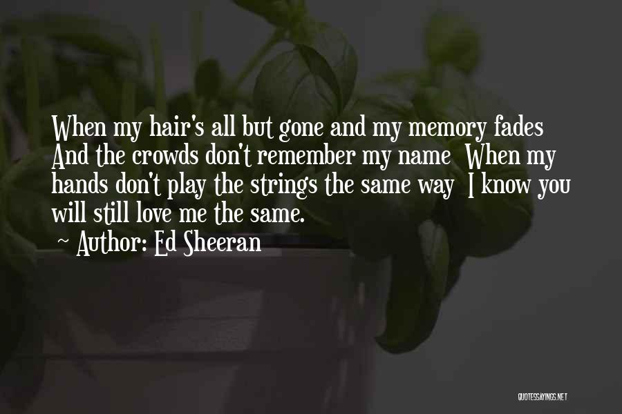 Ed Sheeran Quotes: When My Hair's All But Gone And My Memory Fades And The Crowds Don't Remember My Name When My Hands