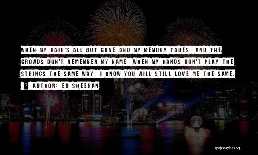 Ed Sheeran Quotes: When My Hair's All But Gone And My Memory Fades And The Crowds Don't Remember My Name When My Hands