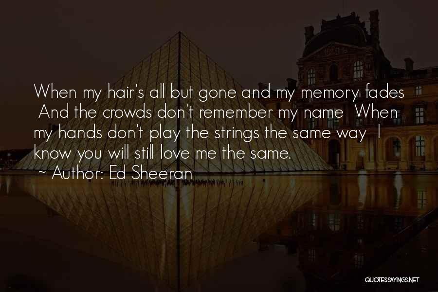 Ed Sheeran Quotes: When My Hair's All But Gone And My Memory Fades And The Crowds Don't Remember My Name When My Hands