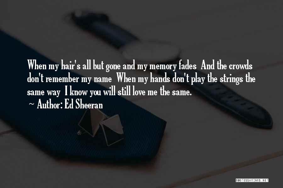 Ed Sheeran Quotes: When My Hair's All But Gone And My Memory Fades And The Crowds Don't Remember My Name When My Hands