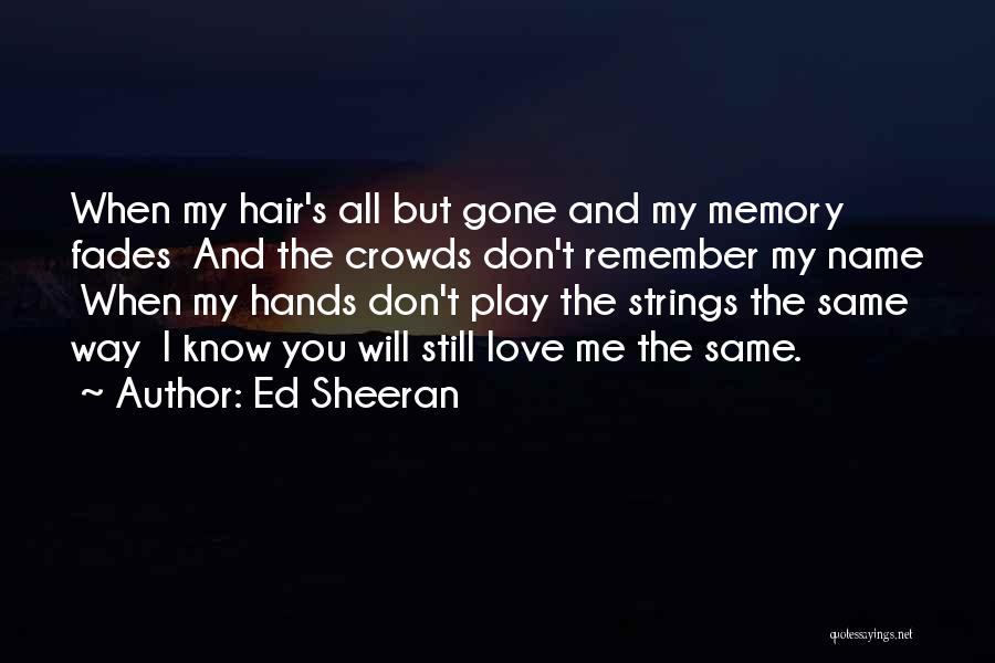 Ed Sheeran Quotes: When My Hair's All But Gone And My Memory Fades And The Crowds Don't Remember My Name When My Hands