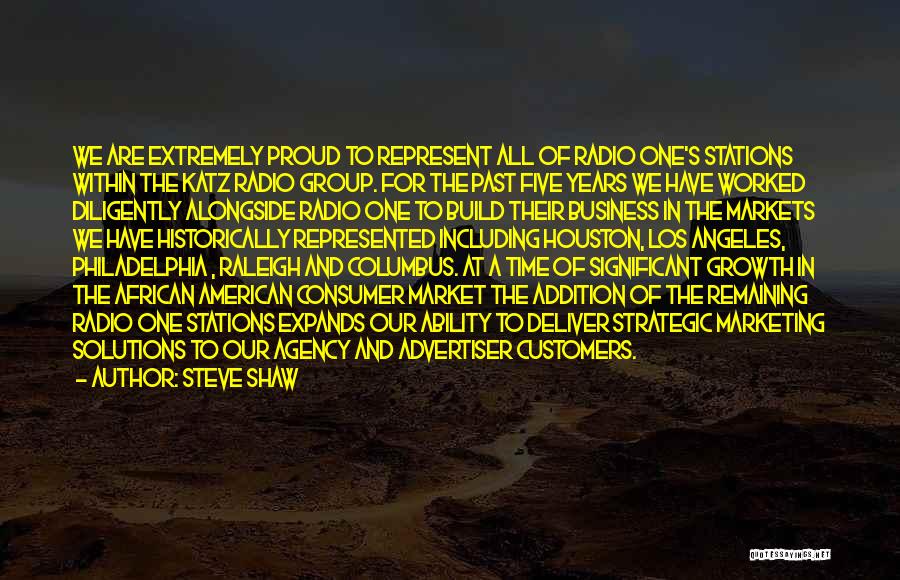 Steve Shaw Quotes: We Are Extremely Proud To Represent All Of Radio One's Stations Within The Katz Radio Group. For The Past Five