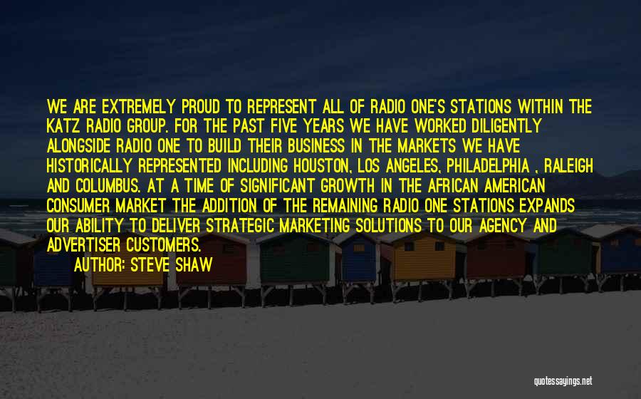 Steve Shaw Quotes: We Are Extremely Proud To Represent All Of Radio One's Stations Within The Katz Radio Group. For The Past Five