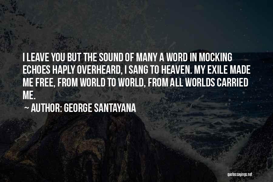 George Santayana Quotes: I Leave You But The Sound Of Many A Word In Mocking Echoes Haply Overheard, I Sang To Heaven. My