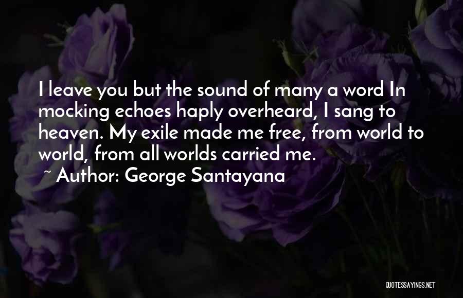 George Santayana Quotes: I Leave You But The Sound Of Many A Word In Mocking Echoes Haply Overheard, I Sang To Heaven. My