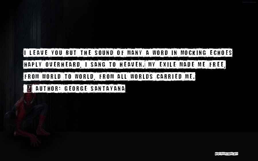 George Santayana Quotes: I Leave You But The Sound Of Many A Word In Mocking Echoes Haply Overheard, I Sang To Heaven. My