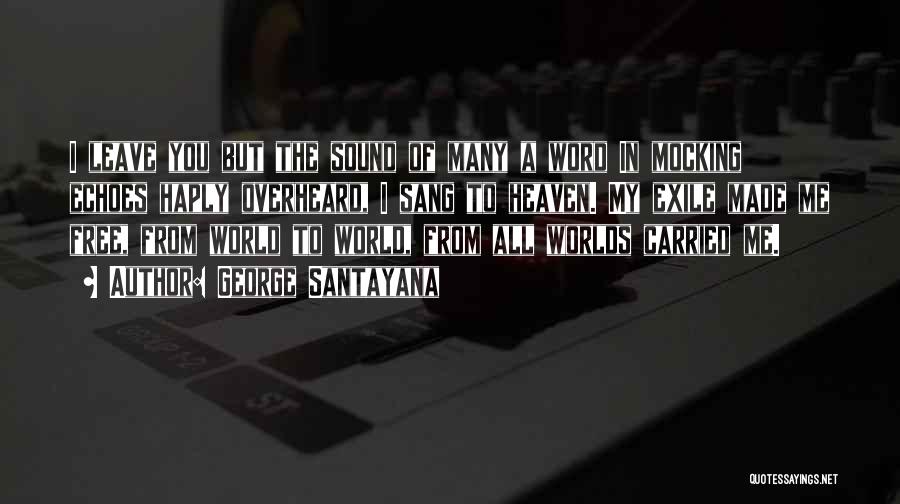George Santayana Quotes: I Leave You But The Sound Of Many A Word In Mocking Echoes Haply Overheard, I Sang To Heaven. My