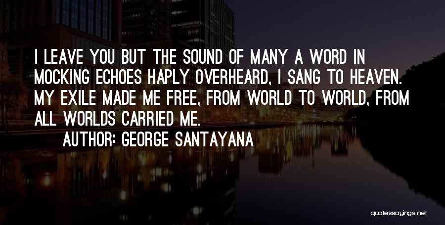 George Santayana Quotes: I Leave You But The Sound Of Many A Word In Mocking Echoes Haply Overheard, I Sang To Heaven. My