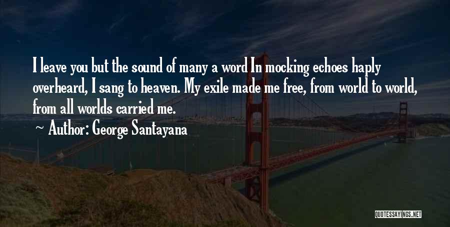George Santayana Quotes: I Leave You But The Sound Of Many A Word In Mocking Echoes Haply Overheard, I Sang To Heaven. My