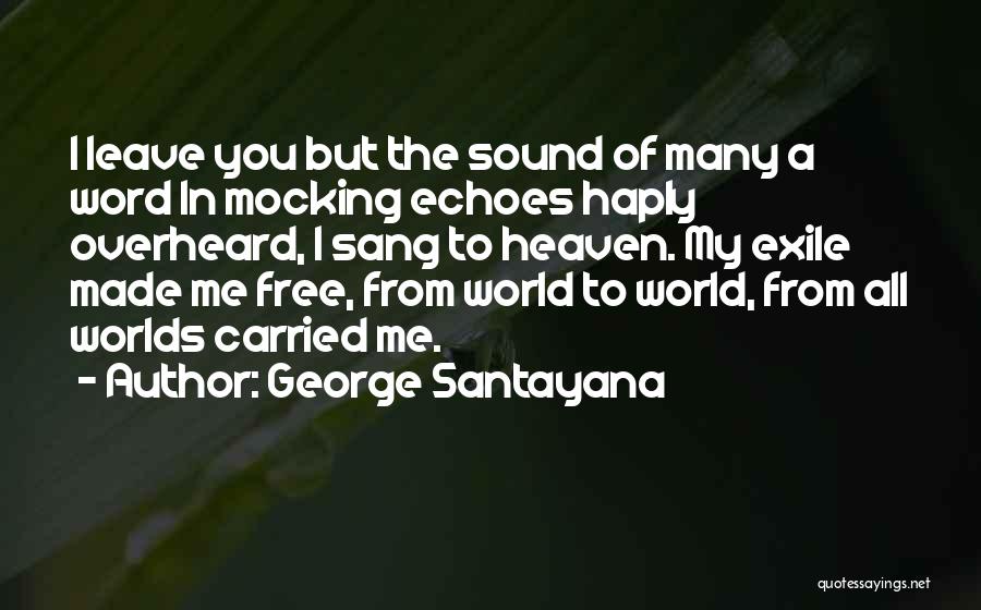 George Santayana Quotes: I Leave You But The Sound Of Many A Word In Mocking Echoes Haply Overheard, I Sang To Heaven. My