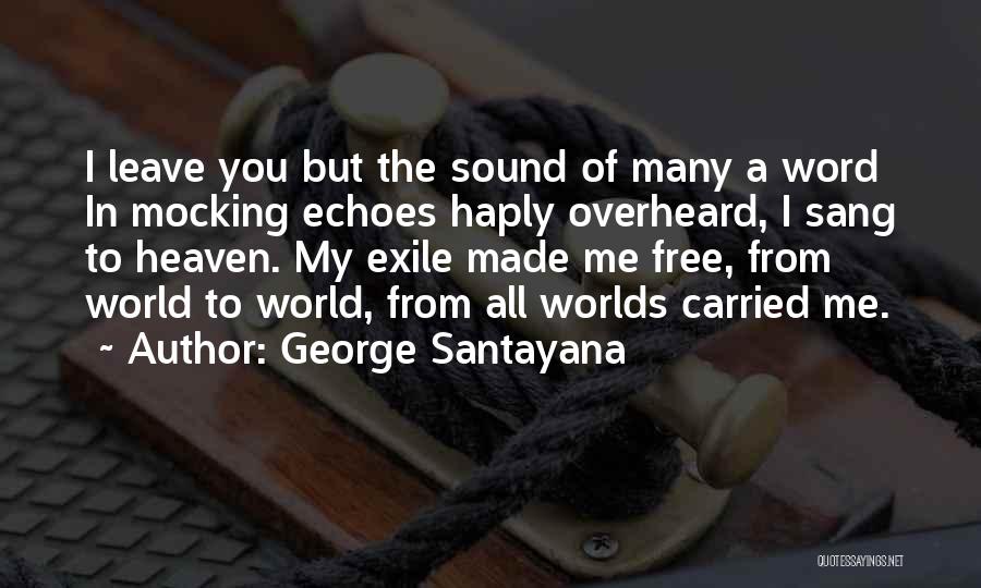 George Santayana Quotes: I Leave You But The Sound Of Many A Word In Mocking Echoes Haply Overheard, I Sang To Heaven. My