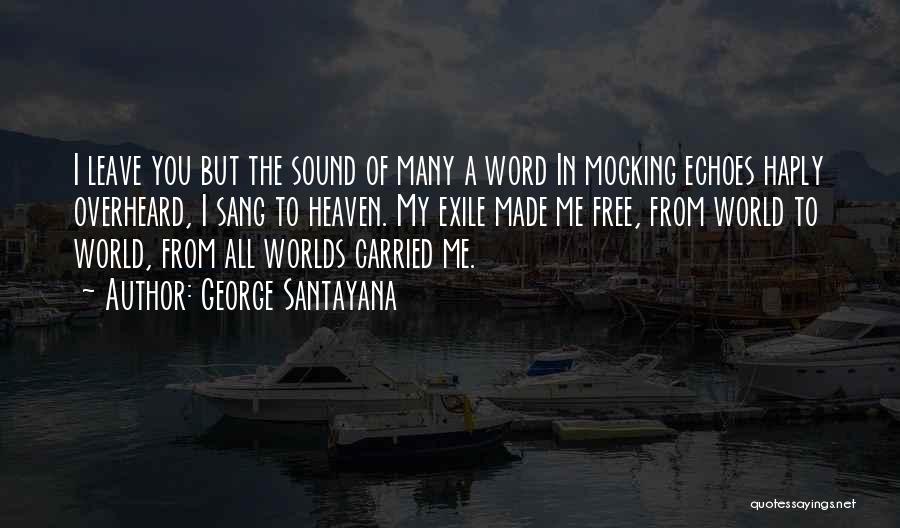 George Santayana Quotes: I Leave You But The Sound Of Many A Word In Mocking Echoes Haply Overheard, I Sang To Heaven. My