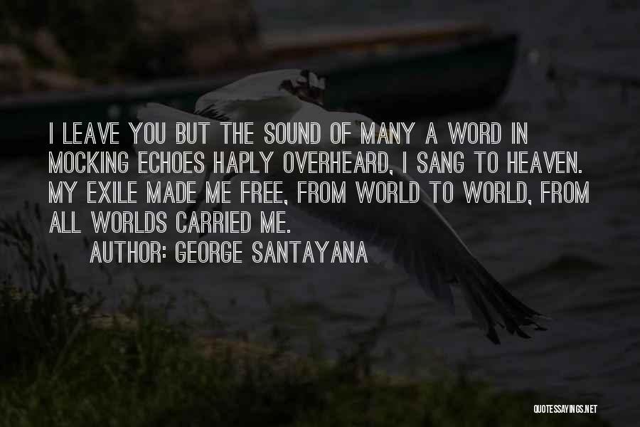 George Santayana Quotes: I Leave You But The Sound Of Many A Word In Mocking Echoes Haply Overheard, I Sang To Heaven. My