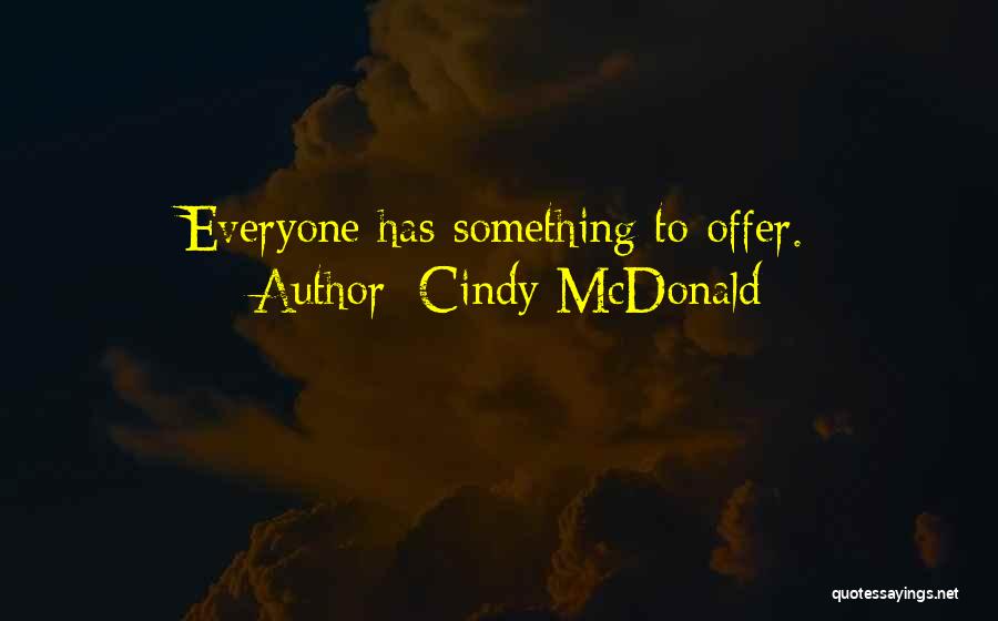 Cindy McDonald Quotes: Everyone Has Something To Offer.