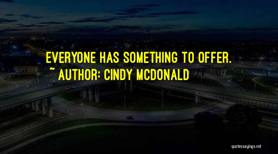 Cindy McDonald Quotes: Everyone Has Something To Offer.