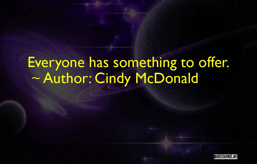 Cindy McDonald Quotes: Everyone Has Something To Offer.