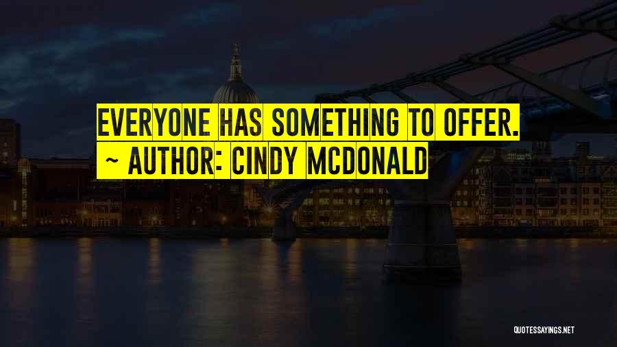 Cindy McDonald Quotes: Everyone Has Something To Offer.