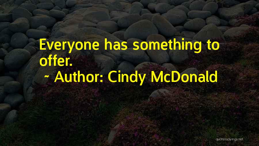 Cindy McDonald Quotes: Everyone Has Something To Offer.