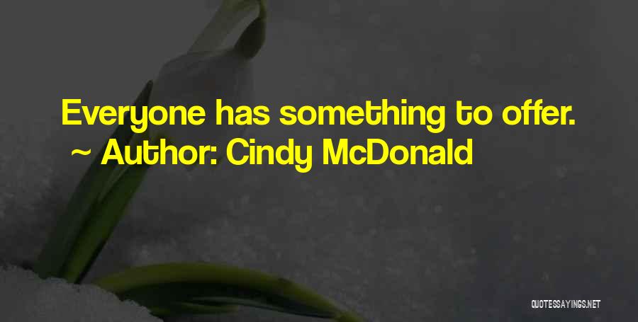 Cindy McDonald Quotes: Everyone Has Something To Offer.