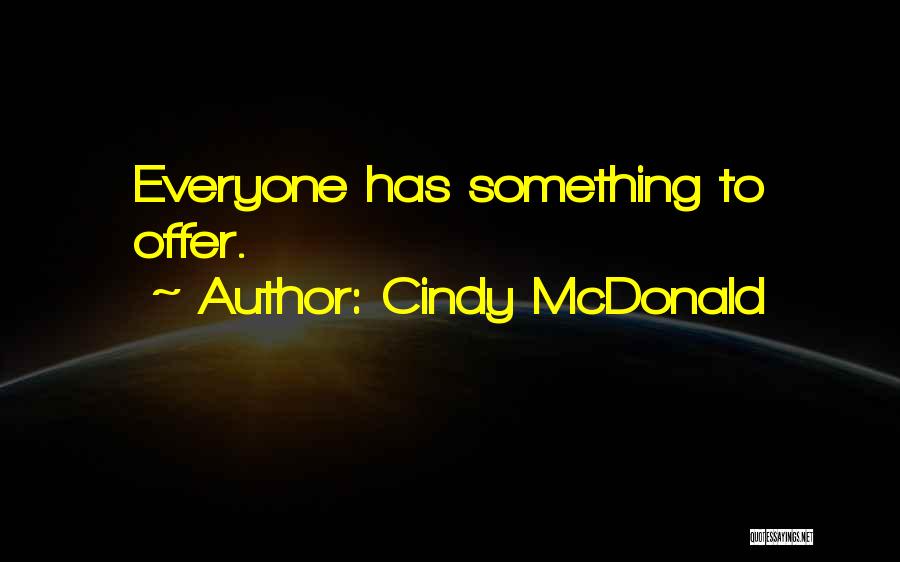 Cindy McDonald Quotes: Everyone Has Something To Offer.