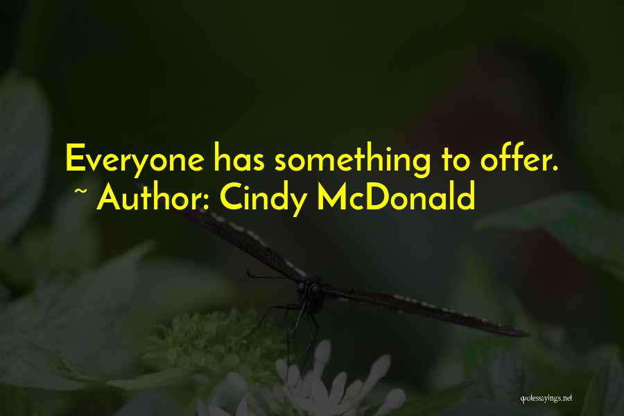 Cindy McDonald Quotes: Everyone Has Something To Offer.