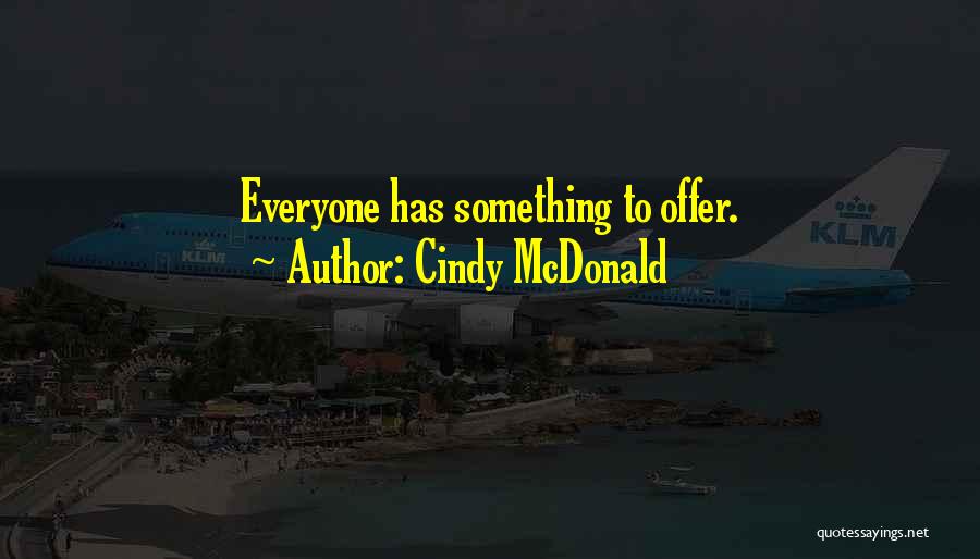 Cindy McDonald Quotes: Everyone Has Something To Offer.