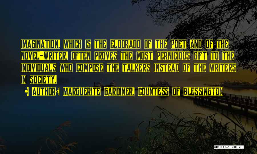 Marguerite Gardiner, Countess Of Blessington Quotes: Imagination, Which Is The Eldorado Of The Poet And Of The Novel-writer, Often Proves The Most Pernicious Gift To The