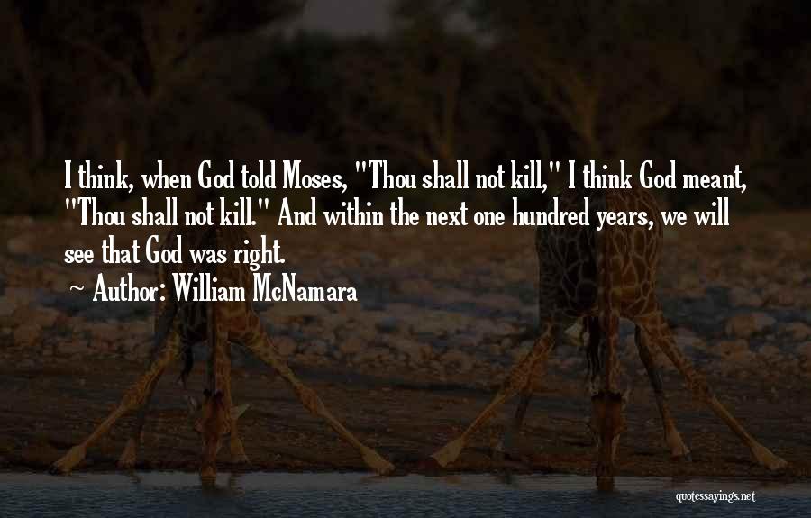 William McNamara Quotes: I Think, When God Told Moses, Thou Shall Not Kill, I Think God Meant, Thou Shall Not Kill. And Within