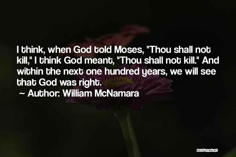 William McNamara Quotes: I Think, When God Told Moses, Thou Shall Not Kill, I Think God Meant, Thou Shall Not Kill. And Within