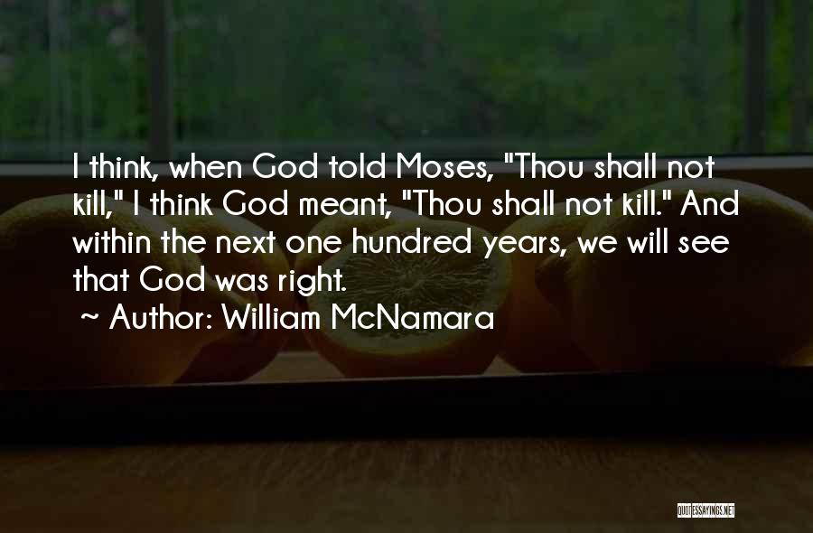 William McNamara Quotes: I Think, When God Told Moses, Thou Shall Not Kill, I Think God Meant, Thou Shall Not Kill. And Within