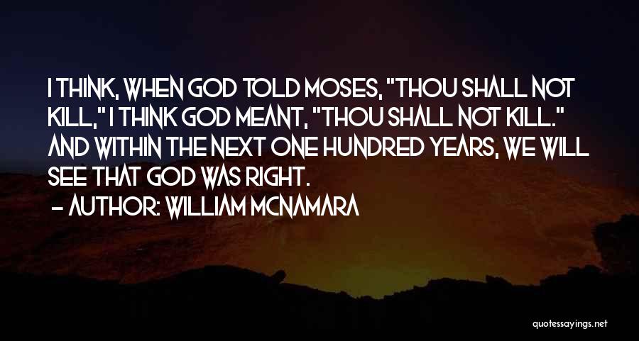 William McNamara Quotes: I Think, When God Told Moses, Thou Shall Not Kill, I Think God Meant, Thou Shall Not Kill. And Within