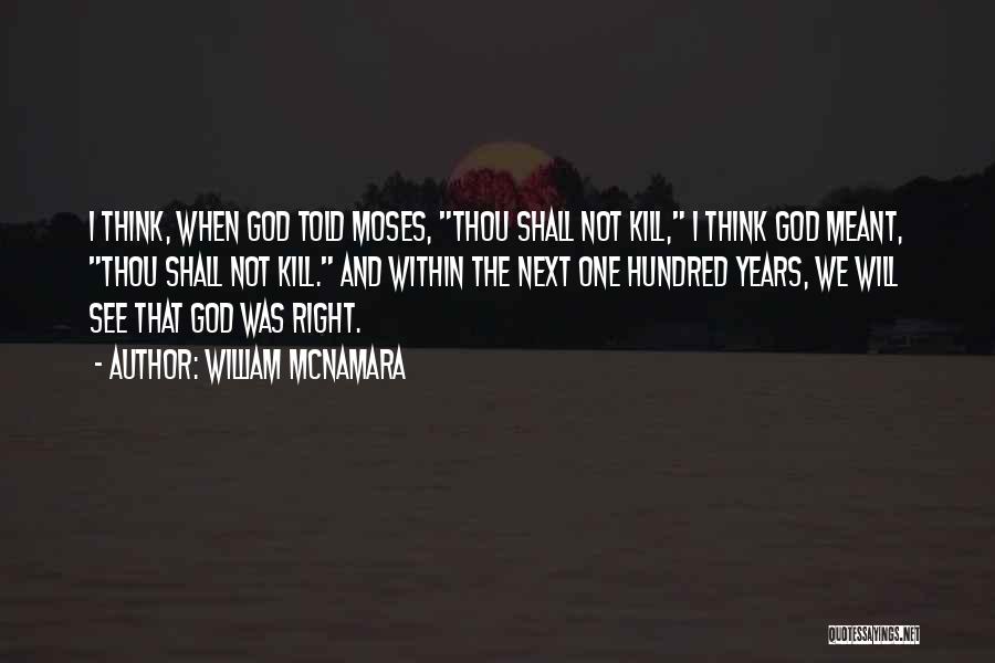 William McNamara Quotes: I Think, When God Told Moses, Thou Shall Not Kill, I Think God Meant, Thou Shall Not Kill. And Within