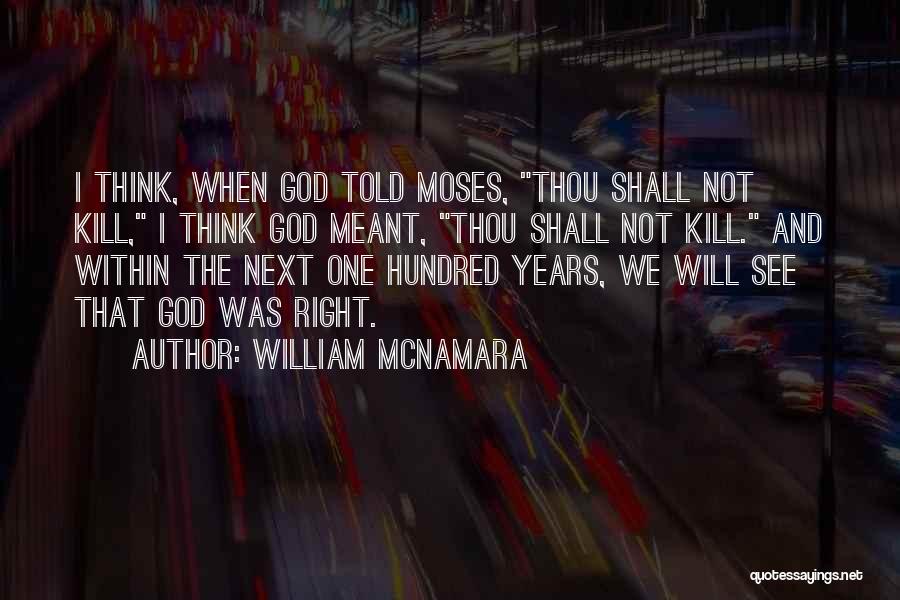 William McNamara Quotes: I Think, When God Told Moses, Thou Shall Not Kill, I Think God Meant, Thou Shall Not Kill. And Within